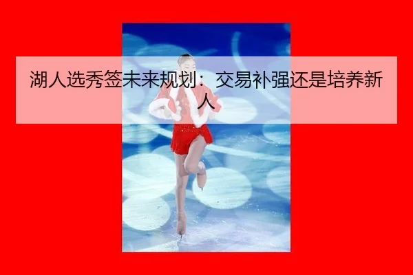 湖人选秀签未来规划：交易补强还是培养新人
