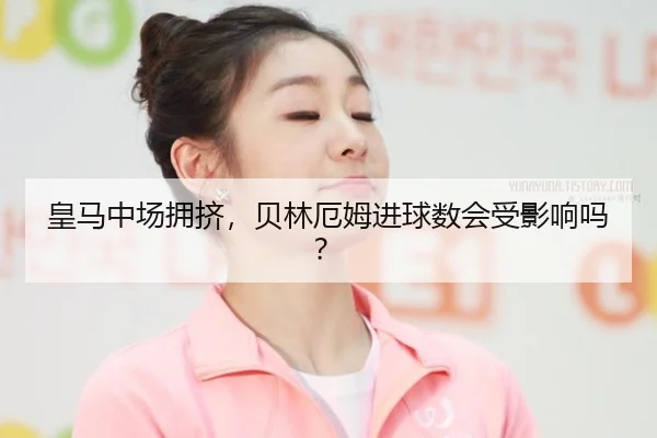 皇马中场拥挤，贝林厄姆进球数会受影响吗？