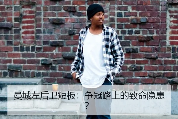 曼城左后卫短板：争冠路上的致命隐患？