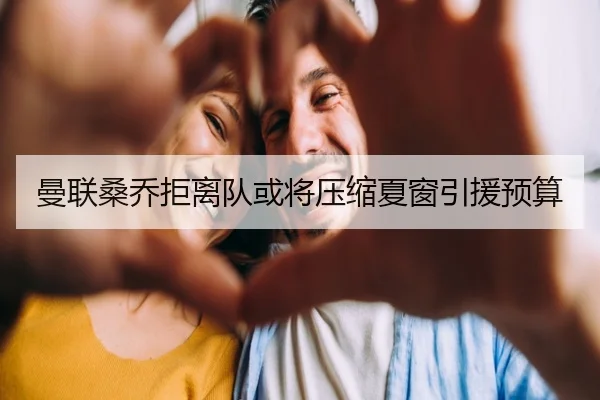 曼联桑乔拒离队或将压缩夏窗引援预算